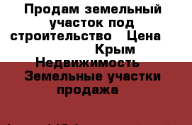 Продам земельный участок под строительство › Цена ­ 650 000 - Крым Недвижимость » Земельные участки продажа   